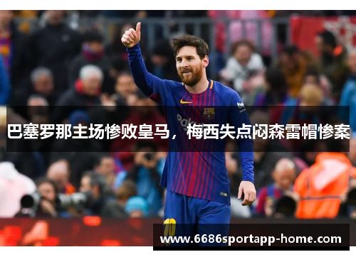 巴塞罗那主场惨败皇马，梅西失点闷森雷帽惨案