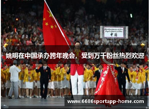 姚明在中国承办跨年晚会，受到万千粉丝热烈欢迎