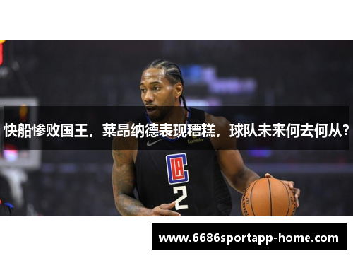 快船惨败国王，莱昂纳德表现糟糕，球队未来何去何从？