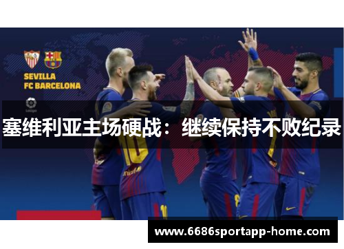 塞维利亚主场硬战：继续保持不败纪录