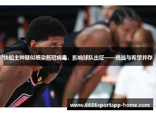 快船主帅疑似感染新冠病毒，影响球队出征——挑战与希望并存