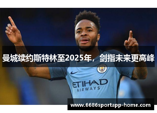 曼城续约斯特林至2025年，剑指未来更高峰