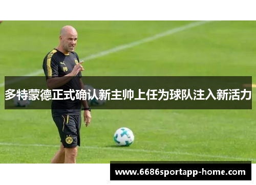 多特蒙德正式确认新主帅上任为球队注入新活力