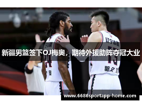 新疆男篮签下OJ梅奥，期待外援助阵夺冠大业