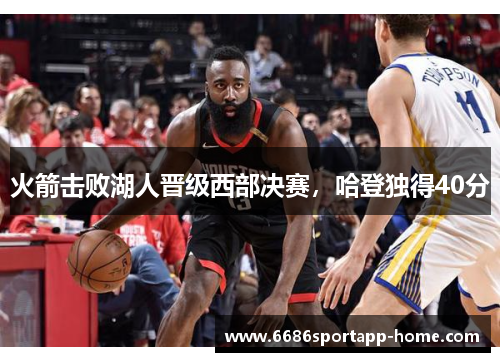 火箭击败湖人晋级西部决赛，哈登独得40分
