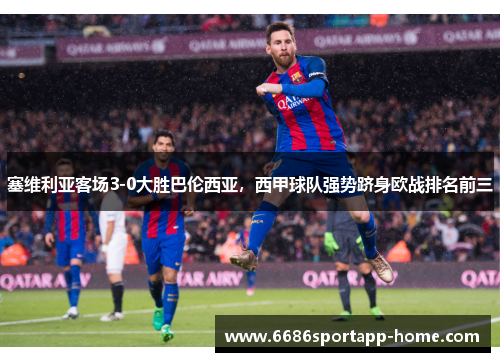 塞维利亚客场3-0大胜巴伦西亚，西甲球队强势跻身欧战排名前三