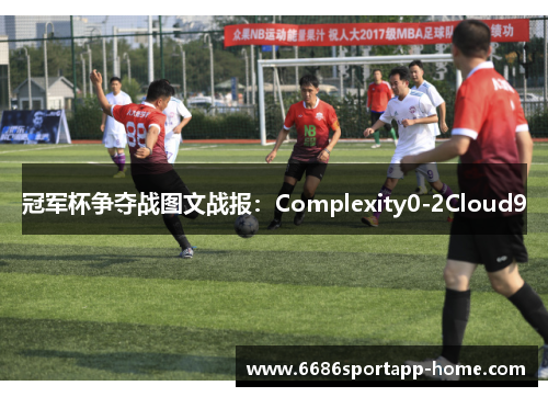 冠军杯争夺战图文战报：Complexity0-2Cloud9