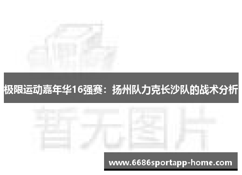 极限运动嘉年华16强赛：扬州队力克长沙队的战术分析