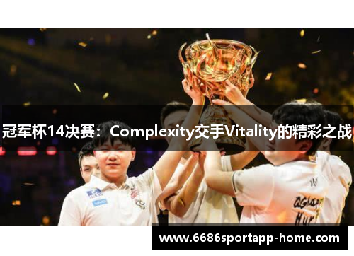 冠军杯14决赛：Complexity交手Vitality的精彩之战